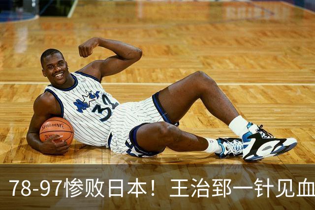 78-97惨败日本！王治郅一针见血大实话：球员真不缺拼劲，只是实打实打不过